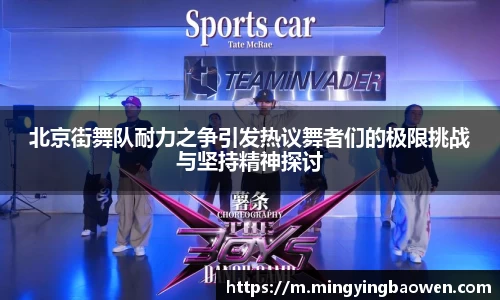 北京街舞队耐力之争引发热议舞者们的极限挑战与坚持精神探讨