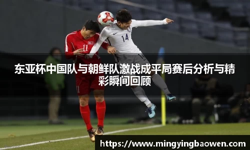 东亚杯中国队与朝鲜队激战成平局赛后分析与精彩瞬间回顾
