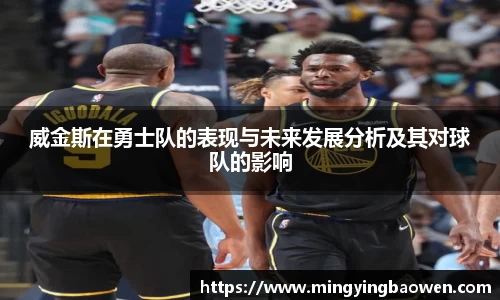 威金斯在勇士队的表现与未来发展分析及其对球队的影响