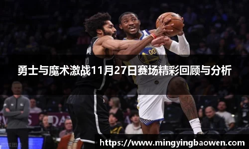 勇士与魔术激战11月27日赛场精彩回顾与分析