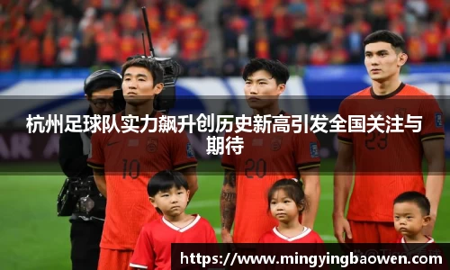 杭州足球队实力飙升创历史新高引发全国关注与期待